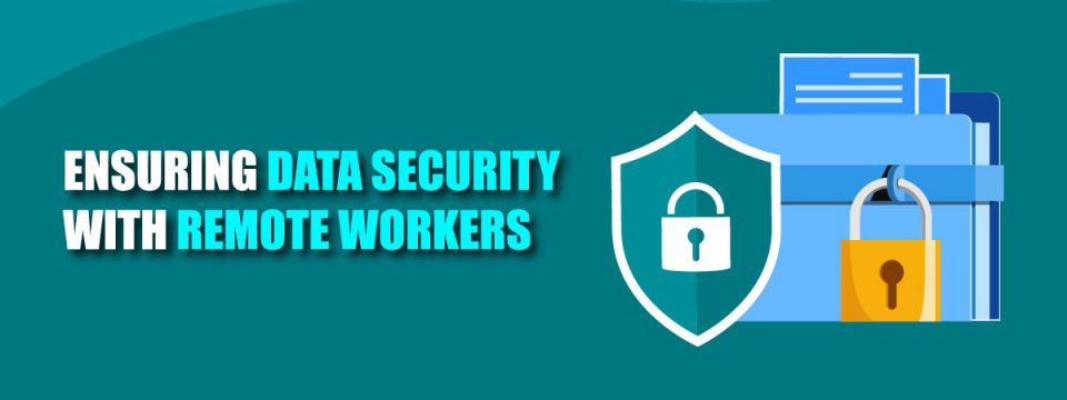 Ensuring Data Security with Remote Workers